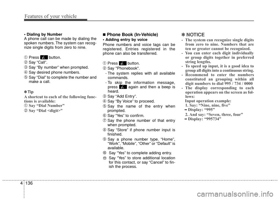Hyundai Santa Fe 2012  Owners Manual Features of your vehicle
136
4

A phone call can be made by dialing the
spoken numbers. The system can recog-
nize single digits from zero to nine.
➀Press button.
➁Say “Call”.
\bSay “By numb