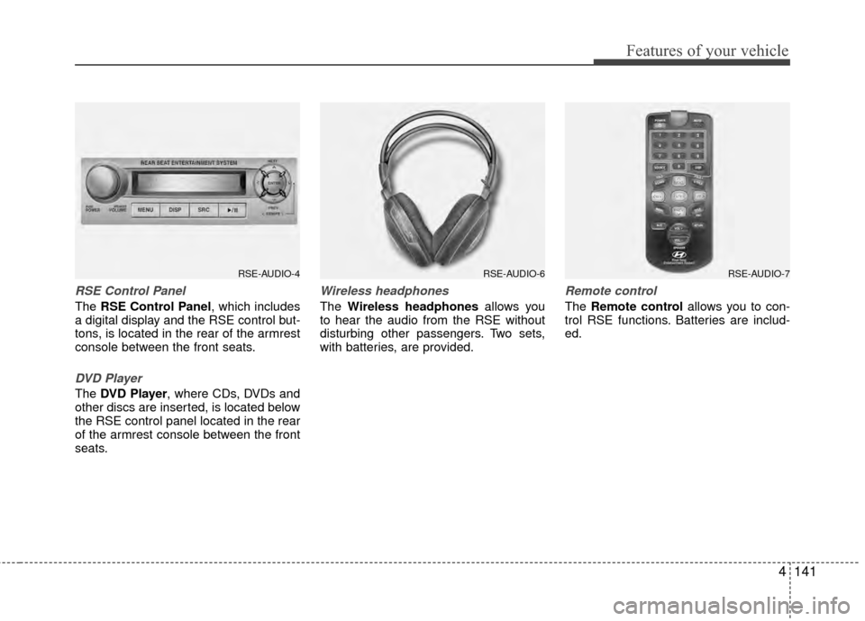 Hyundai Santa Fe 2012 Owners Manual 4141
Features of your vehicle
RSE Control Panel
The RSE Control Panel, which includes
a digital display and the RSE control but-
tons, is located in the rear of the armrest
console between the front s Hyundai Santa Fe 2012 Owners Manual 4141
Features of your vehicle
RSE Control Panel
The RSE Control Panel, which includes
a digital display and the RSE control but-
tons, is located in the rear of the armrest
console between the front s