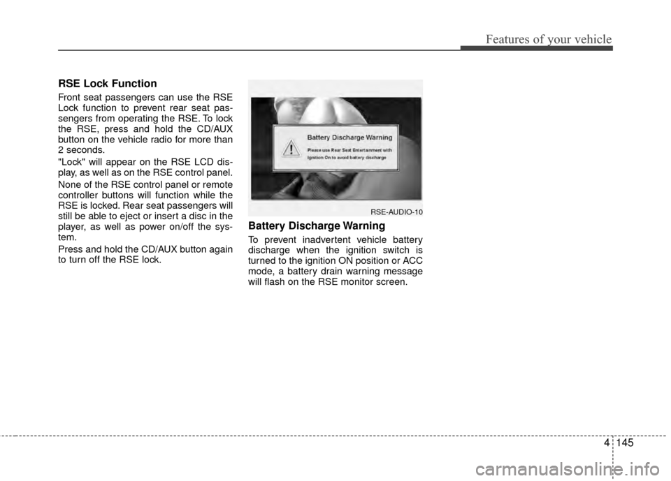 Hyundai Santa Fe 2012 Owners Manual 4145
Features of your vehicle
RSE Lock Function
Front seat passengers can use the RSE
Lock function to prevent rear seat pas-
sengers from operating the RSE. To lock
the RSE, press and hold the CD/AU Hyundai Santa Fe 2012 Owners Manual 4145
Features of your vehicle
RSE Lock Function
Front seat passengers can use the RSE
Lock function to prevent rear seat pas-
sengers from operating the RSE. To lock
the RSE, press and hold the CD/AU