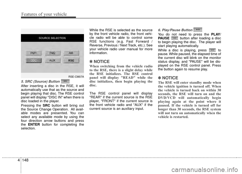 Hyundai Santa Fe 2012 Owners Manual Features of your vehicle
148
4
5. SRC (Source) Button
After inserting a disc in the RSE, it will
automatically use that as the source and
begin playing that disc. The RSE control
panel will display " Hyundai Santa Fe 2012 Owners Manual Features of your vehicle
148
4
5. SRC (Source) Button
After inserting a disc in the RSE, it will
automatically use that as the source and
begin playing that disc. The RSE control
panel will display "