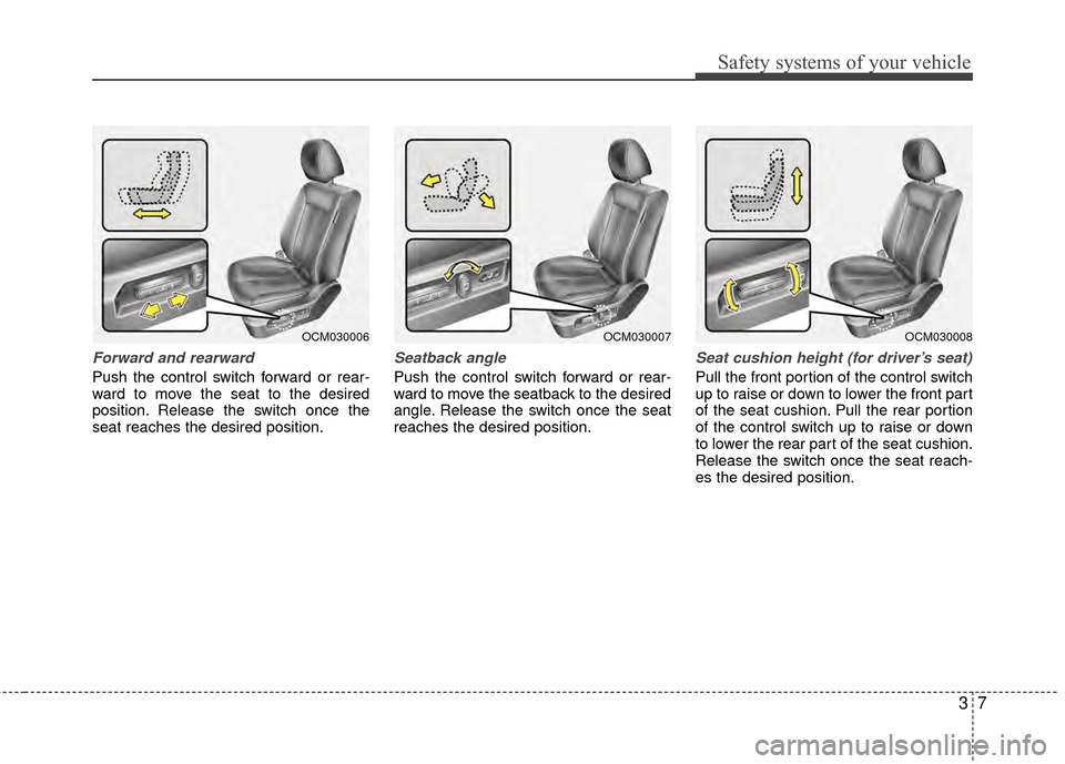 Hyundai Santa Fe 2012 Owners Guide 37
Safety systems of your vehicle
Forward and rearward
Push the control switch forward or rear-
ward to move the seat to the desired
position. Release the switch once the
seat reaches the desired posi Hyundai Santa Fe 2012 Owners Guide 37
Safety systems of your vehicle
Forward and rearward
Push the control switch forward or rear-
ward to move the seat to the desired
position. Release the switch once the
seat reaches the desired posi