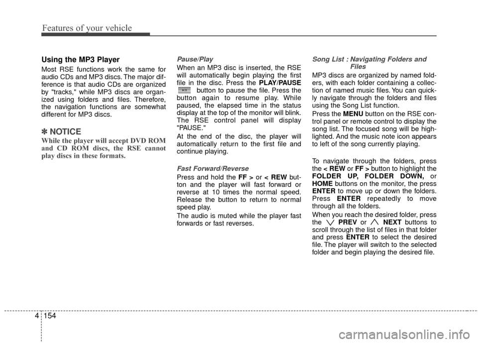 Hyundai Santa Fe 2012  Owners Manual Features of your vehicle
154
4
Using the MP3 Player
Most RSE functions work the same for
audio CDs and MP3 discs. The major dif-
ference is that audio CDs are organized
by "tracks," while MP3 discs ar