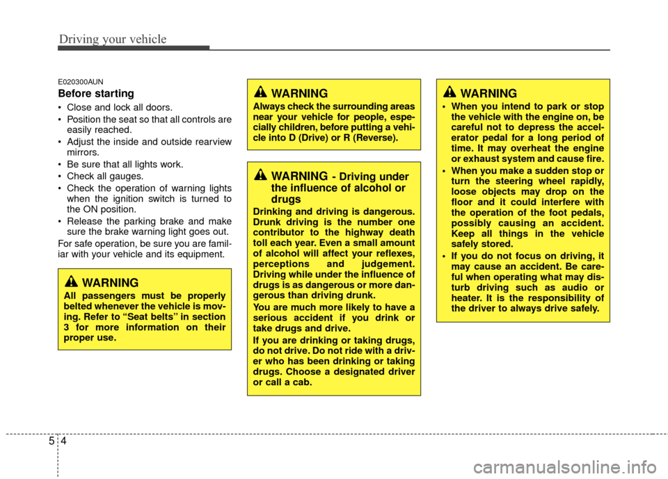Hyundai Santa Fe 2012  Owners Manual Driving your vehicle
45
E020300AUN
Before starting 
 Close and lock all doors.
 Position the seat so that all controls areeasily reached.
 Adjust the inside and outside rearview mirrors.
 Be sure that