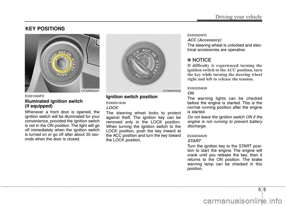 Hyundai Santa Fe 2012  Owners Manual 55
Driving your vehicle
E030100AFD
Illuminated ignition switch 
(if equipped)
Whenever a front door is opened, the
ignition switch will be illuminated for your
convenience, provided the ignition switc