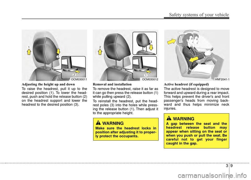 Hyundai Santa Fe 2012  Owners Manual 39
Safety systems of your vehicle
Adjusting the height up and down
To raise the headrest, pull it up to the
desired position (1). To lower the head-
rest, push and hold the release button (2)
on the h