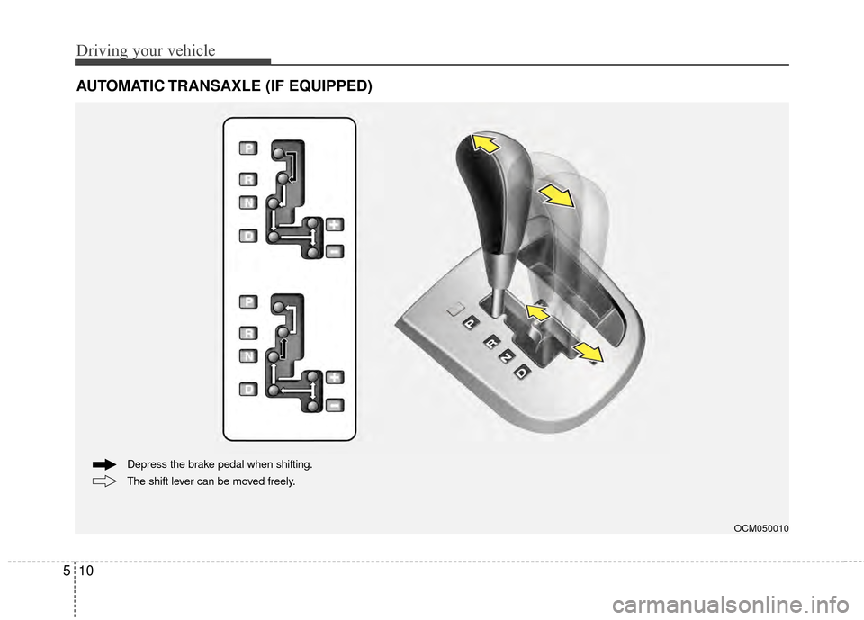 Hyundai Santa Fe 2012 Owners Manual Driving your vehicle
10
5
AUTOMATIC TRANSAXLE (IF EQUIPPED)
OCM050010
The shift lever can be moved freely. Depress the brake pedal when shifting. Hyundai Santa Fe 2012 Owners Manual Driving your vehicle
10
5
AUTOMATIC TRANSAXLE (IF EQUIPPED)
OCM050010
The shift lever can be moved freely. Depress the brake pedal when shifting.