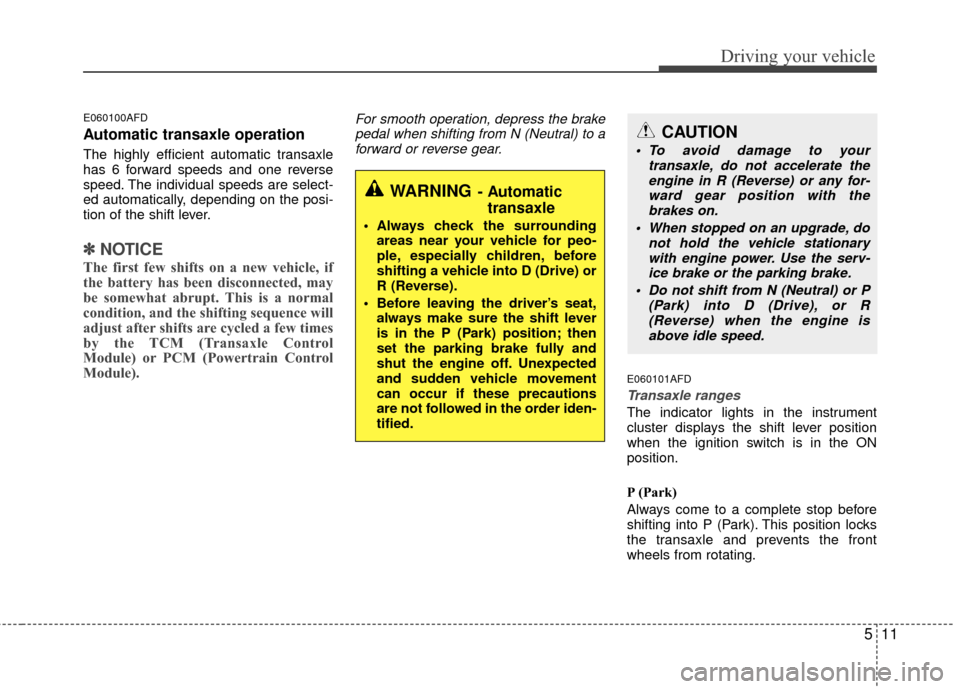 Hyundai Santa Fe 2012 Owners Manual 511
Driving your vehicle
E060100AFD
Automatic transaxle operation
The highly efficient automatic transaxle
has 6 forward speeds and one reverse
speed. The individual speeds are select-
ed automaticall Hyundai Santa Fe 2012 Owners Manual 511
Driving your vehicle
E060100AFD
Automatic transaxle operation
The highly efficient automatic transaxle
has 6 forward speeds and one reverse
speed. The individual speeds are select-
ed automaticall
