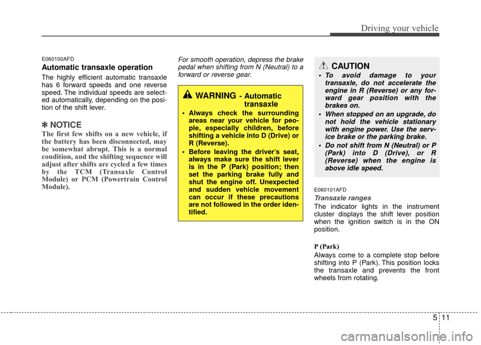 Hyundai Santa Fe 2012  Owners Manual 511
Driving your vehicle
E060100AFD
Automatic transaxle operation
The highly efficient automatic transaxle
has 6 forward speeds and one reverse
speed. The individual speeds are select-
ed automaticall