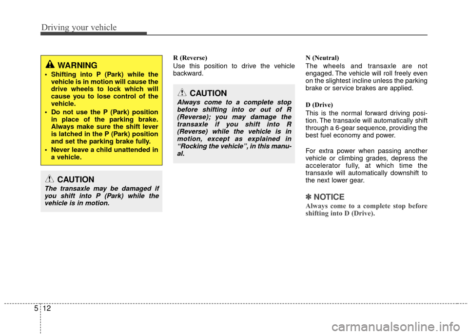 Hyundai Santa Fe 2012  Owners Manual Driving your vehicle
12
5
R (Reverse)
Use this position to drive the vehicle
backward. N (Neutral)
The wheels and transaxle are not
engaged. The vehicle will roll freely even
on the slightest incline 