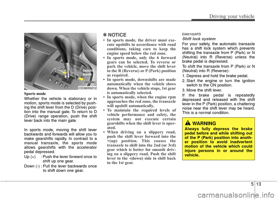 Hyundai Santa Fe 2012 Owners Manual 513
Driving your vehicle
Sports mode
Whether the vehicle is stationary or in
motion, sports mode is selected by push-
ing the shift lever from the D (Drive) posi-
tion into the manual gate. To return Hyundai Santa Fe 2012 Owners Manual 513
Driving your vehicle
Sports mode
Whether the vehicle is stationary or in
motion, sports mode is selected by push-
ing the shift lever from the D (Drive) posi-
tion into the manual gate. To return