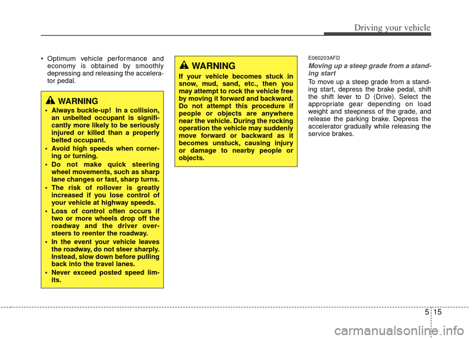 Hyundai Santa Fe 2012  Owners Manual 515
Driving your vehicle
 Optimum vehicle performance andeconomy is obtained by smoothly
depressing and releasing the accelera-
tor pedal.E060203AFD
Moving up a steep grade from a stand-ing start
To m