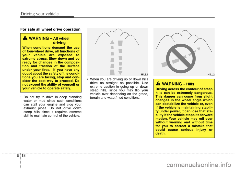 Hyundai Santa Fe 2012  Owners Manual Driving your vehicle
18
5
For safe all wheel drive operation
 Do not try to drive in deep standing
water or mud since such conditions
can stall your engine and clog your
exhaust pipes. Do not drive do