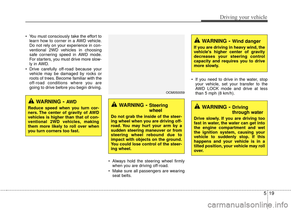 Hyundai Santa Fe 2012 Owners Manual 519
Driving your vehicle
You must consciously take the effort tolearn how to corner in a AWD vehicle.
Do not rely on your experience in con-
ventional 2WD vehicles in choosing
safe cornering speed in Hyundai Santa Fe 2012 Owners Manual 519
Driving your vehicle
You must consciously take the effort tolearn how to corner in a AWD vehicle.
Do not rely on your experience in con-
ventional 2WD vehicles in choosing
safe cornering speed in
