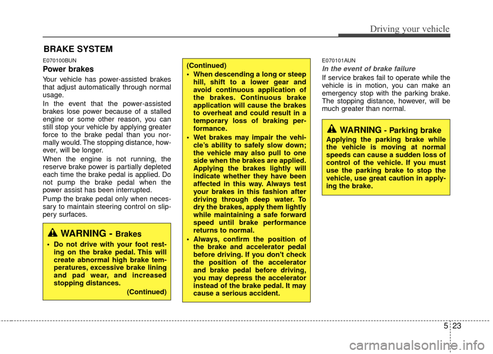 Hyundai Santa Fe 2012  Owners Manual 523
Driving your vehicle
E070100BUN
Power brakes  
Your vehicle has power-assisted brakes
that adjust automatically through normal
usage.
In the event that the power-assisted
brakes lose power because