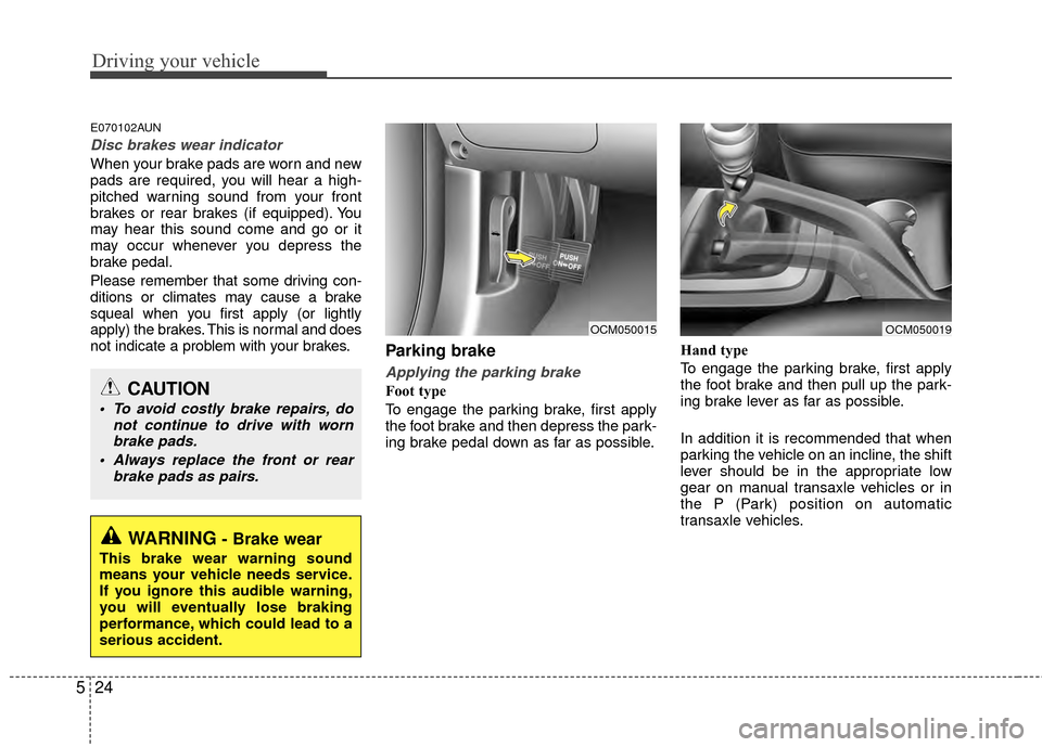 Hyundai Santa Fe 2012  Owners Manual Driving your vehicle
24
5
E070102AUN
Disc brakes wear indicator 
When your brake pads are worn and new
pads are required, you will hear a high-
pitched warning sound from your front
brakes or rear bra