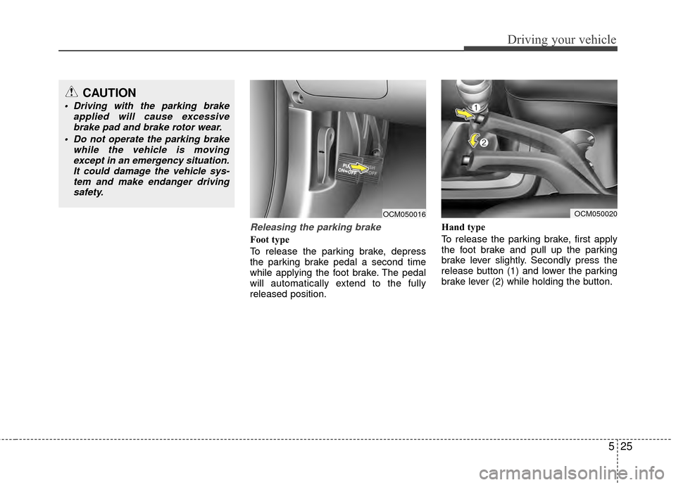 Hyundai Santa Fe 2012 Owners Manual 525
Driving your vehicle
Releasing the parking brake
Foot type
To release the parking brake, depress
the parking brake pedal a second time
while applying the foot brake. The pedal
will automatically e Hyundai Santa Fe 2012 Owners Manual 525
Driving your vehicle
Releasing the parking brake
Foot type
To release the parking brake, depress
the parking brake pedal a second time
while applying the foot brake. The pedal
will automatically e