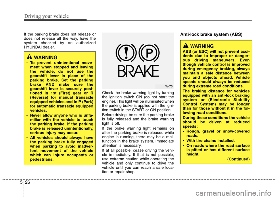 Hyundai Santa Fe 2012  Owners Manual Driving your vehicle
26
5
If the parking brake does not release or
does not release all the way, have the
system checked by an authorized
HYUNDAI dealer.
Check the brake warning light by turning
the i