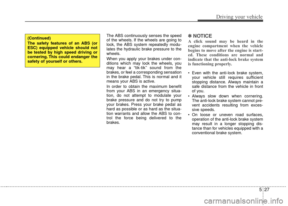 Hyundai Santa Fe 2012 Owners Manual 527
Driving your vehicle
The ABS continuously senses the speed
of the wheels. If the wheels are going to
lock, the ABS system repeatedly modu-
lates the hydraulic brake pressure to the
wheels.
When yo Hyundai Santa Fe 2012 Owners Manual 527
Driving your vehicle
The ABS continuously senses the speed
of the wheels. If the wheels are going to
lock, the ABS system repeatedly modu-
lates the hydraulic brake pressure to the
wheels.
When yo