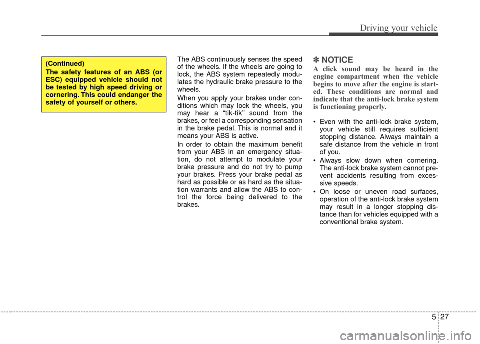 Hyundai Santa Fe 2012  Owners Manual 527
Driving your vehicle
The ABS continuously senses the speed
of the wheels. If the wheels are going to
lock, the ABS system repeatedly modu-
lates the hydraulic brake pressure to the
wheels.
When yo