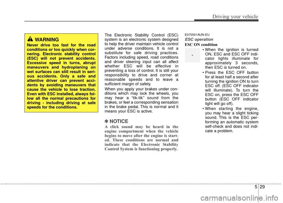 Hyundai Santa Fe 2012  Owners Manual 529
Driving your vehicle
The Electronic Stability Control (ESC)
system is an electronic system designed
to help the driver maintain vehicle control
under adverse conditions. It is not a
substitute for
