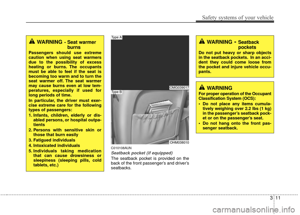 Hyundai Santa Fe 2012 Owners Guide 311
Safety systems of your vehicle
C010108AUN
Seatback pocket (if equipped)
The seatback pocket is provided on the
back of the front passenger’s and driver’s
seatbacks.
WARNING- Seat warmerburns
P Hyundai Santa Fe 2012 Owners Guide 311
Safety systems of your vehicle
C010108AUN
Seatback pocket (if equipped)
The seatback pocket is provided on the
back of the front passenger’s and driver’s
seatbacks.
WARNING- Seat warmerburns
P