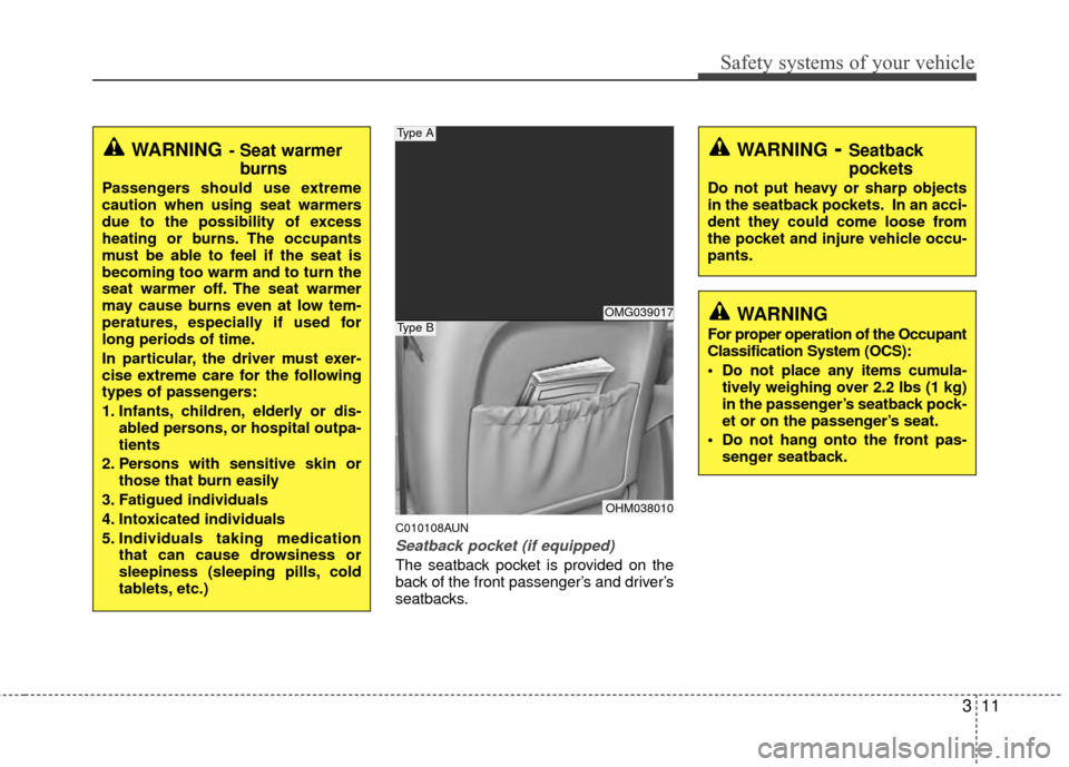 Hyundai Santa Fe 2012 Owners Guide 311
Safety systems of your vehicle
C010108AUN
Seatback pocket (if equipped)
The seatback pocket is provided on the
back of the front passenger’s and driver’s
seatbacks.
WARNING- Seat warmerburns
P