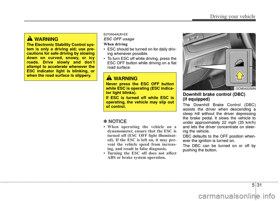 Hyundai Santa Fe 2012 Owners Manual 531
Driving your vehicle
E070504AUN-EE
ESC OFF usage
When driving
ESC should be turned on for daily driv-ing whenever possible.
To turn ESC off while driving, press the ESC OFF button while driving Hyundai Santa Fe 2012 Owners Manual 531
Driving your vehicle
E070504AUN-EE
ESC OFF usage
When driving
ESC should be turned on for daily driv-ing whenever possible.
To turn ESC off while driving, press the ESC OFF button while driving