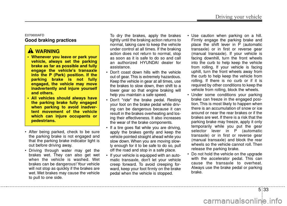 Hyundai Santa Fe 2012 Owners Manual 533
Driving your vehicle
E070600AFD
Good braking practices
After being parked, check to be surethe parking brake is not engaged and
that the parking brake indicator light is
out before driving away.
Hyundai Santa Fe 2012 Owners Manual 533
Driving your vehicle
E070600AFD
Good braking practices
After being parked, check to be surethe parking brake is not engaged and
that the parking brake indicator light is
out before driving away.