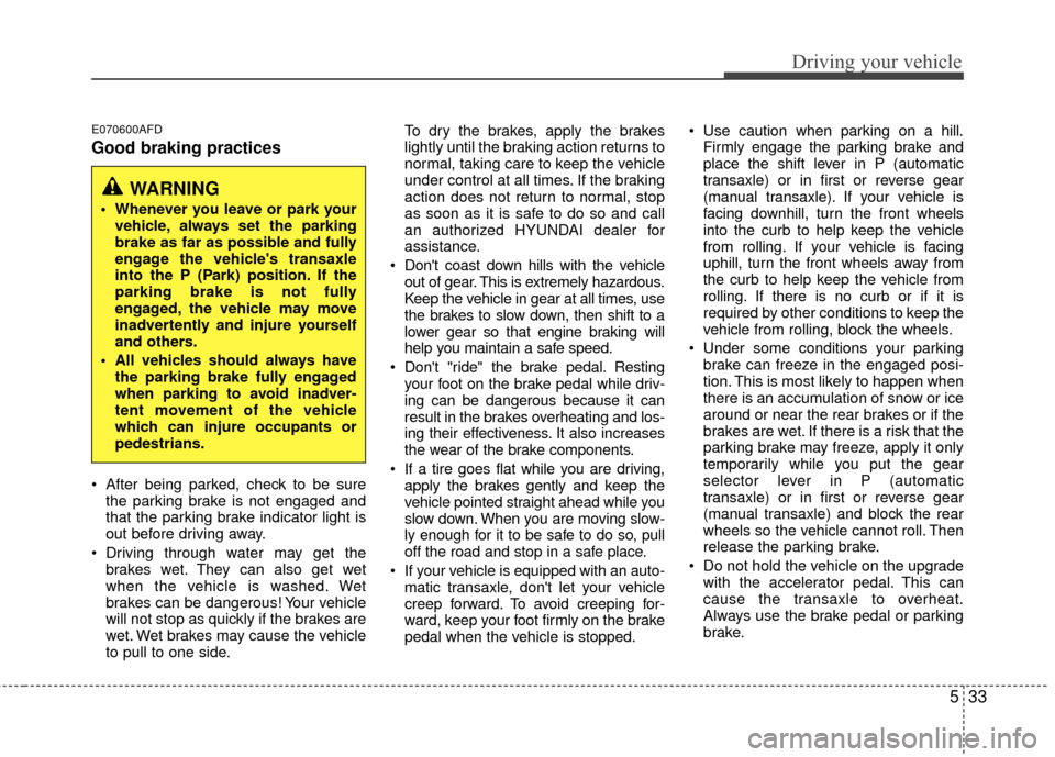 Hyundai Santa Fe 2012  Owners Manual 533
Driving your vehicle
E070600AFD
Good braking practices
 After being parked, check to be surethe parking brake is not engaged and
that the parking brake indicator light is
out before driving away.
