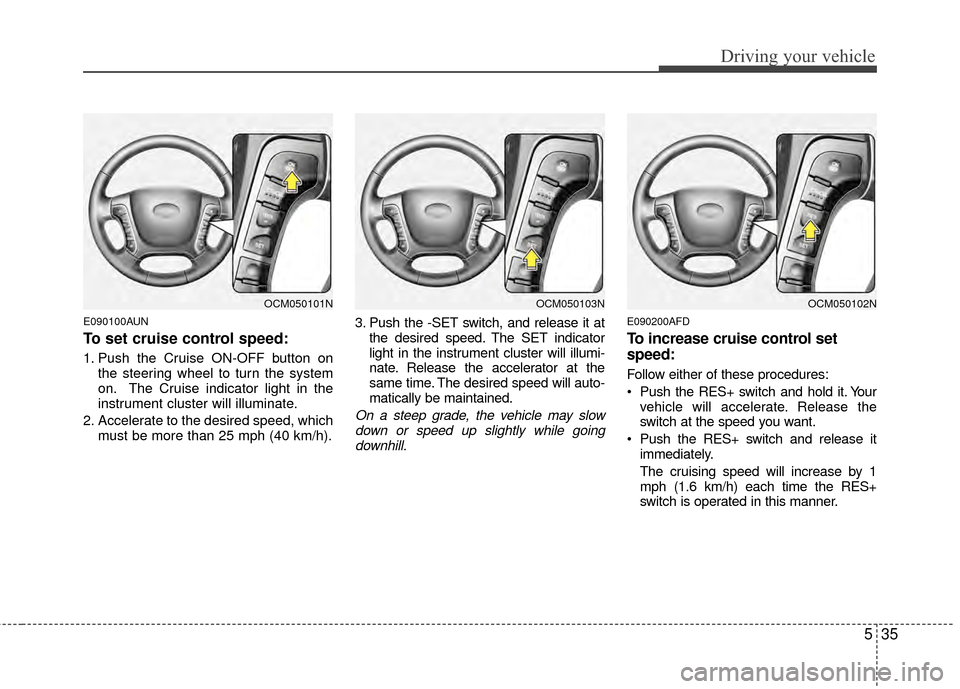 Hyundai Santa Fe 2012 Owners Manual 535
Driving your vehicle
E090100AUN
To set cruise control speed:
1. Push the Cruise ON-OFF button onthe steering wheel to turn the system
on. The Cruise indicator light in the
instrument cluster will Hyundai Santa Fe 2012 Owners Manual 535
Driving your vehicle
E090100AUN
To set cruise control speed:
1. Push the Cruise ON-OFF button onthe steering wheel to turn the system
on. The Cruise indicator light in the
instrument cluster will