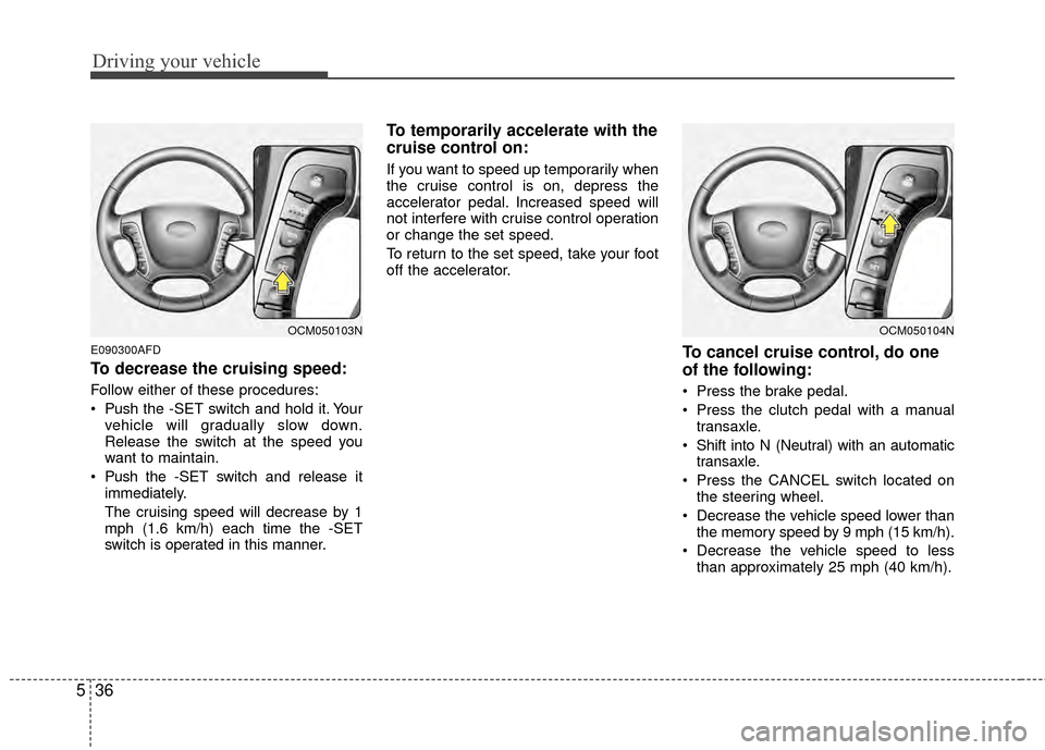 Hyundai Santa Fe 2012 Owners Manual Driving your vehicle
36
5
E090300AFD
To decrease the cruising speed:
Follow either of these procedures:
Push the -SET switch and hold it. Your
vehicle will gradually slow down.
Release the switch at Hyundai Santa Fe 2012 Owners Manual Driving your vehicle
36
5
E090300AFD
To decrease the cruising speed:
Follow either of these procedures:
Push the -SET switch and hold it. Your
vehicle will gradually slow down.
Release the switch at