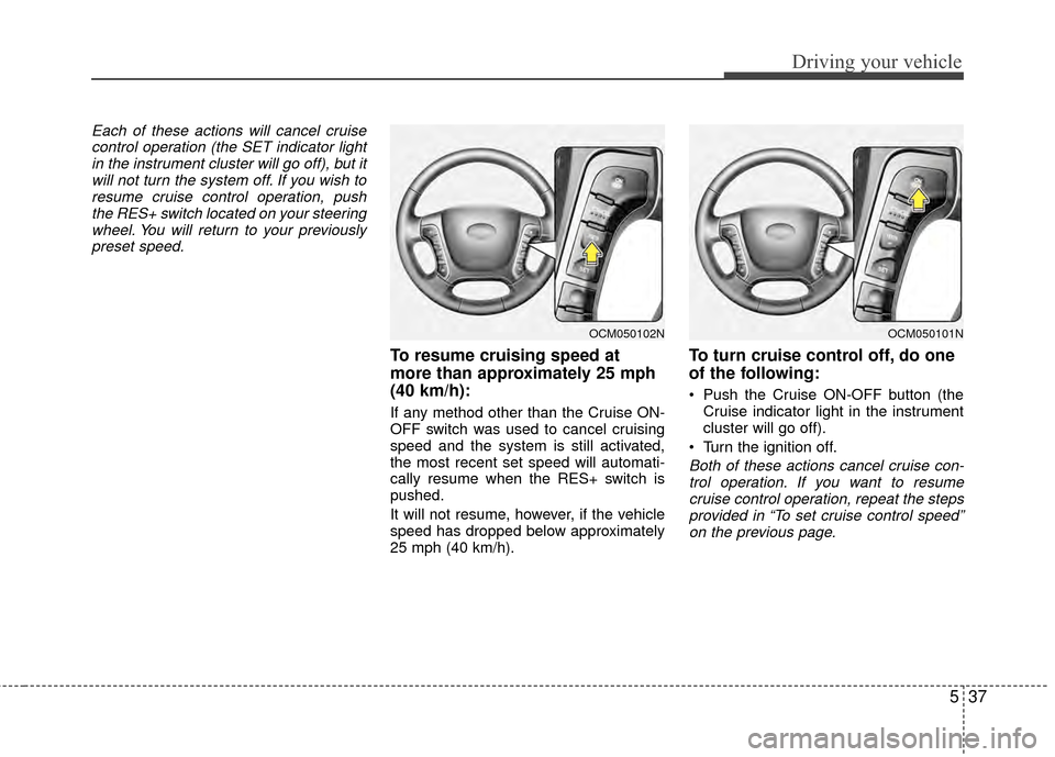 Hyundai Santa Fe 2012 Owners Manual 537
Driving your vehicle
Each of these actions will cancel cruisecontrol operation (the SET indicator lightin the instrument cluster will go off), but itwill not turn the system off. If you wish tores Hyundai Santa Fe 2012 Owners Manual 537
Driving your vehicle
Each of these actions will cancel cruisecontrol operation (the SET indicator lightin the instrument cluster will go off), but itwill not turn the system off. If you wish tores