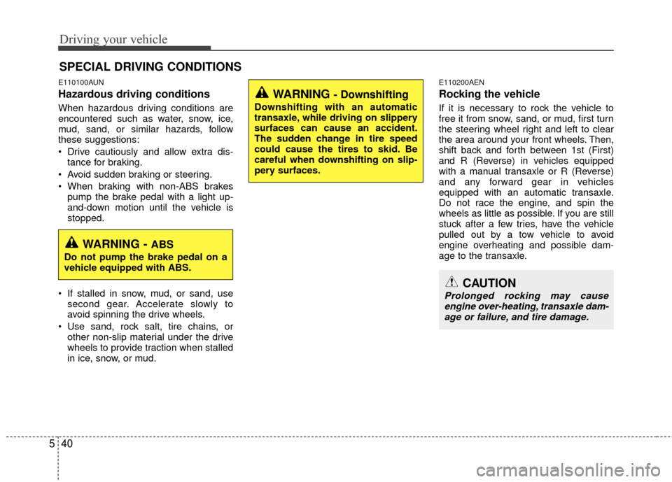 Hyundai Santa Fe 2012  Owners Manual Driving your vehicle
40
5
E110100AUN
Hazardous driving conditions  
When hazardous driving conditions are
encountered such as water, snow, ice,
mud, sand, or similar hazards, follow
these suggestions: