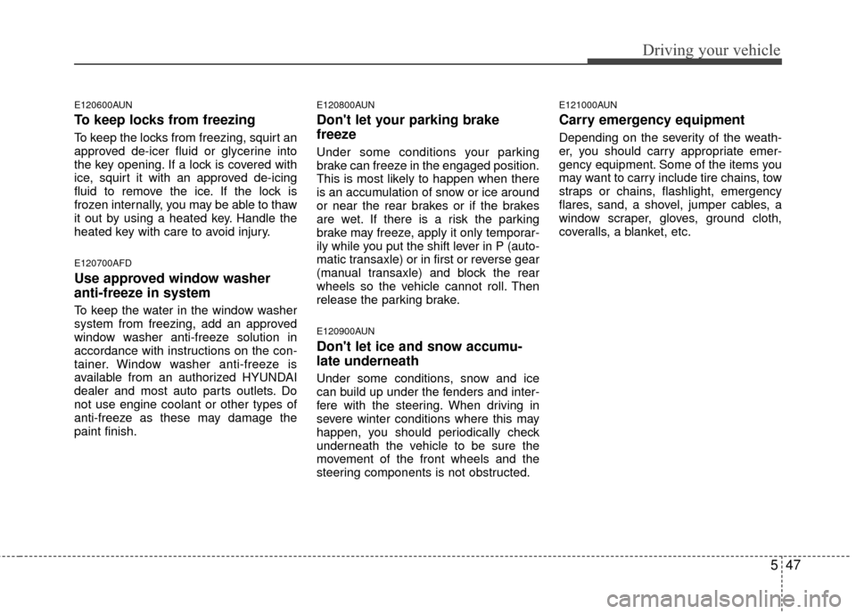 Hyundai Santa Fe 2012 Owners Manual 547
Driving your vehicle
E120600AUN
To keep locks from freezing
To keep the locks from freezing, squirt an
approved de-icer fluid or glycerine into
the key opening. If a lock is covered with
ice, squi Hyundai Santa Fe 2012 Owners Manual 547
Driving your vehicle
E120600AUN
To keep locks from freezing
To keep the locks from freezing, squirt an
approved de-icer fluid or glycerine into
the key opening. If a lock is covered with
ice, squi