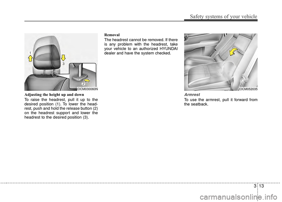 Hyundai Santa Fe 2012 Owners Guide 313
Safety systems of your vehicle
Adjusting the height up and down
To raise the headrest, pull it up to the
desired position (1). To lower the head-
rest, push and hold the release button (2)
on the 