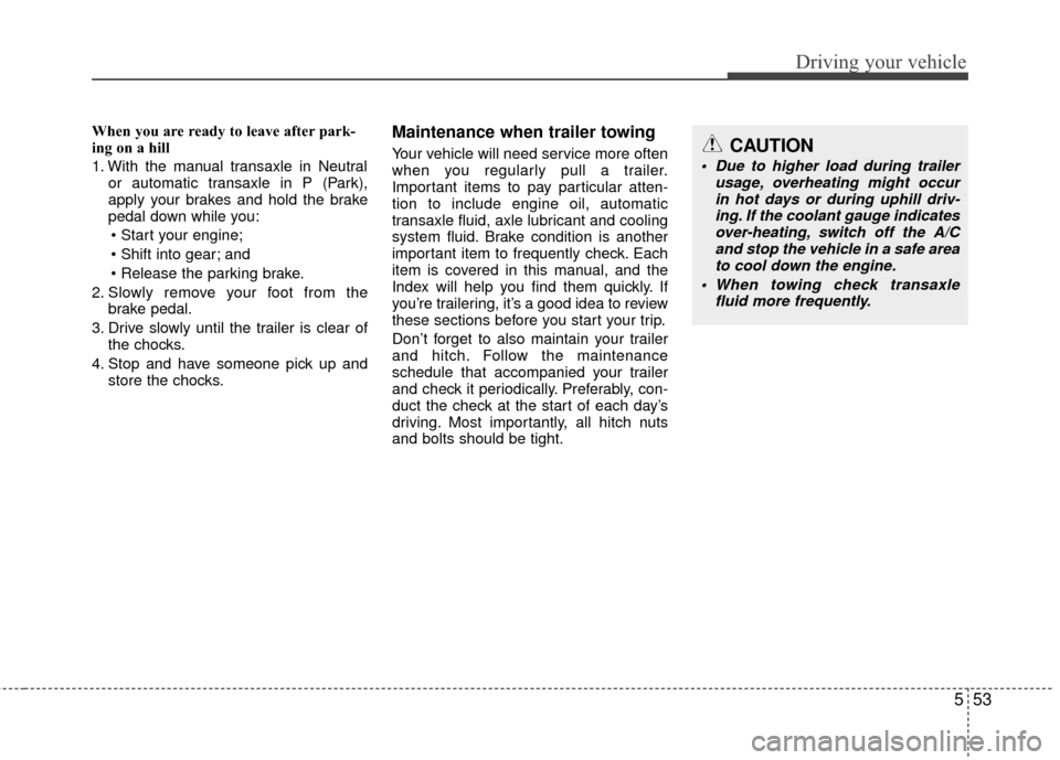 Hyundai Santa Fe 2012 Owners Manual 553
Driving your vehicle
When you are ready to leave after park-
ing on a hill
1. With the manual transaxle in Neutralor automatic transaxle in P (Park),
apply your brakes and hold the brake
pedal do Hyundai Santa Fe 2012 Owners Manual 553
Driving your vehicle
When you are ready to leave after park-
ing on a hill
1. With the manual transaxle in Neutralor automatic transaxle in P (Park),
apply your brakes and hold the brake
pedal do