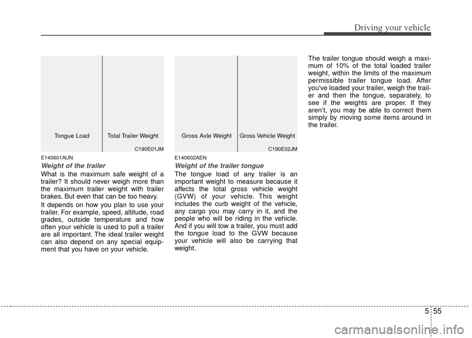 Hyundai Santa Fe 2012  Owners Manual 555
Driving your vehicle
E140601AUN
Weight of the trailer
What is the maximum safe weight of a
trailer? It should never weigh more than
the maximum trailer weight with trailer
brakes. But even that ca
