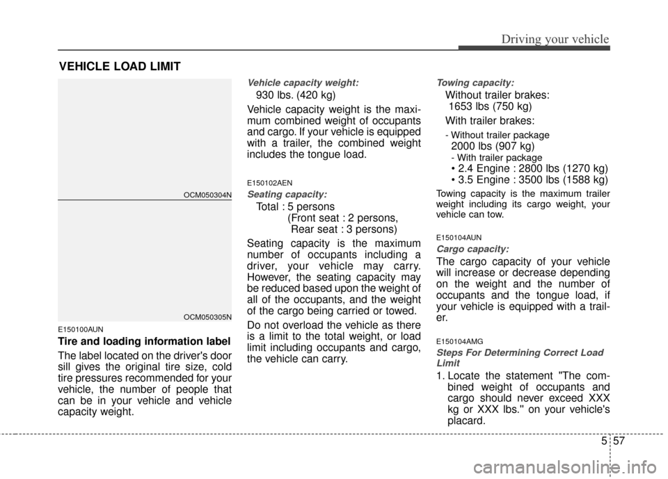 Hyundai Santa Fe 2012 Owners Manual 557
Driving your vehicle
E150100AUN
Tire and loading information label
The label located on the drivers door
sill gives the original tire size, cold
tire pressures recommended for your
vehicle, the n Hyundai Santa Fe 2012 Owners Manual 557
Driving your vehicle
E150100AUN
Tire and loading information label
The label located on the drivers door
sill gives the original tire size, cold
tire pressures recommended for your
vehicle, the n