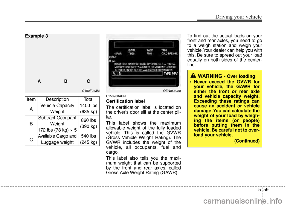 Hyundai Santa Fe 2012 Owners Manual 559
Driving your vehicle
E150200AUN
Certification label
The certification label is located on
the drivers door sill at the center pil-
lar.
This label shows the maximum
allowable weight of the fully Hyundai Santa Fe 2012 Owners Manual 559
Driving your vehicle
E150200AUN
Certification label
The certification label is located on
the drivers door sill at the center pil-
lar.
This label shows the maximum
allowable weight of the fully