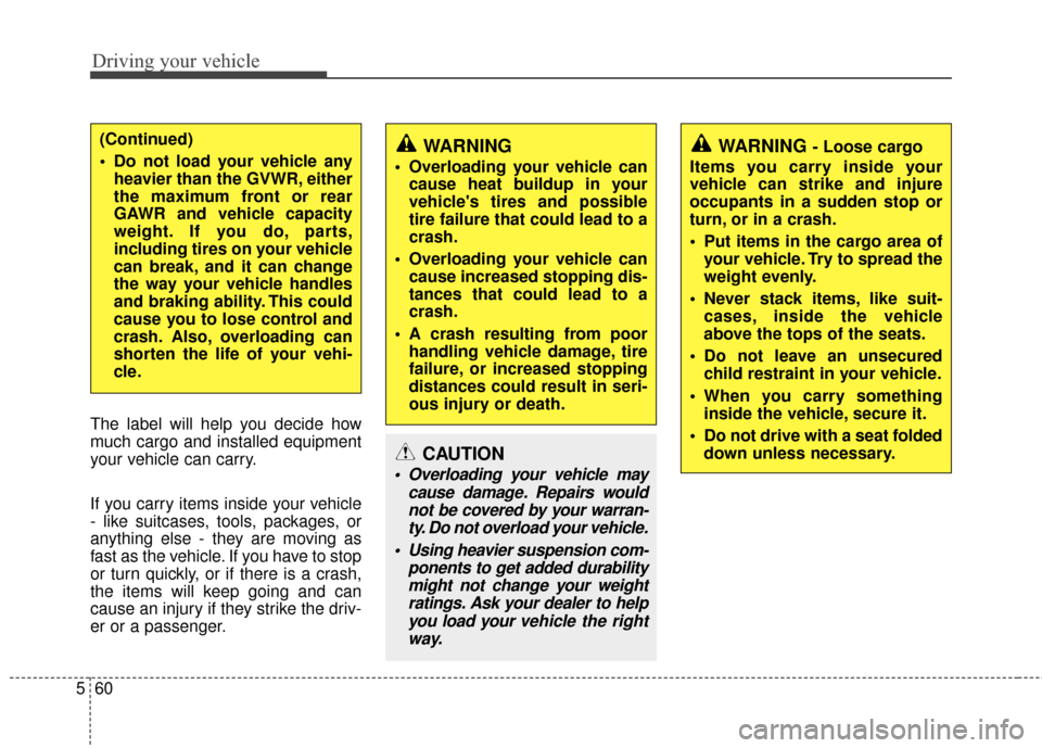 Hyundai Santa Fe 2012 Owners Manual Driving your vehicle
60
5
The label will help you decide how
much cargo and installed equipment
your vehicle can carry.
If you carry items inside your vehicle
- like suitcases, tools, packages, or
any Hyundai Santa Fe 2012 Owners Manual Driving your vehicle
60
5
The label will help you decide how
much cargo and installed equipment
your vehicle can carry.
If you carry items inside your vehicle
- like suitcases, tools, packages, or
any