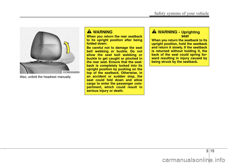 Hyundai Santa Fe 2012 Owners Guide 315
Safety systems of your vehicle
Also, unfold the headrest manually.
OCM030065N
WARNING
When you return the rear seatback
to its upright position after being
folded down:
Be careful not to damage t Hyundai Santa Fe 2012 Owners Guide 315
Safety systems of your vehicle
Also, unfold the headrest manually.
OCM030065N
WARNING
When you return the rear seatback
to its upright position after being
folded down:
Be careful not to damage t