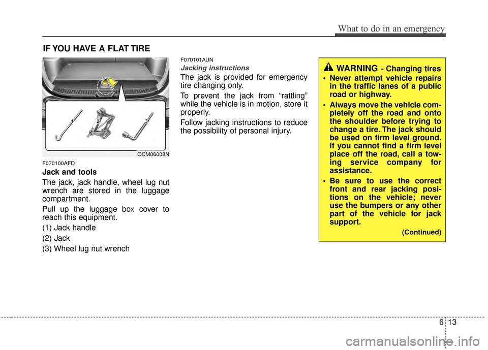 Hyundai Santa Fe 2012 Owners Manual 613
What to do in an emergency
IF YOU HAVE A FLAT TIRE
F070100AFD
Jack and tools
The jack, jack handle, wheel lug nut
wrench are stored in the luggage
compartment.
Pull up the luggage box cover to
rea Hyundai Santa Fe 2012 Owners Manual 613
What to do in an emergency
IF YOU HAVE A FLAT TIRE
F070100AFD
Jack and tools
The jack, jack handle, wheel lug nut
wrench are stored in the luggage
compartment.
Pull up the luggage box cover to
rea