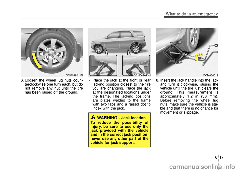 Hyundai Santa Fe 2012 Owners Manual 617
What to do in an emergency
6. Loosen the wheel lug nuts coun-terclockwise one turn each, but do
not remove any nut until the tire
has been raised off the ground. 7. Place the jack at the front or Hyundai Santa Fe 2012 Owners Manual 617
What to do in an emergency
6. Loosen the wheel lug nuts coun-terclockwise one turn each, but do
not remove any nut until the tire
has been raised off the ground. 7. Place the jack at the front or