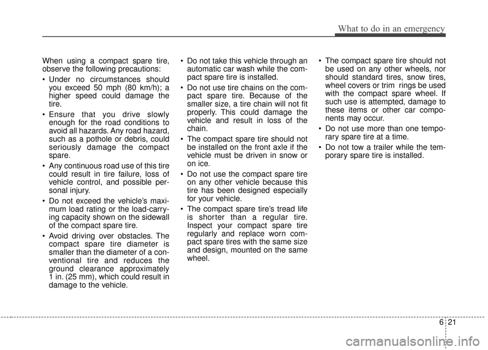 Hyundai Santa Fe 2012  Owners Manual 621
What to do in an emergency
When using a compact spare tire,
observe the following precautions:
 Under no circumstances shouldyou exceed 50 mph (80 km/h); a
higher speed could damage the
tire.
 Ens