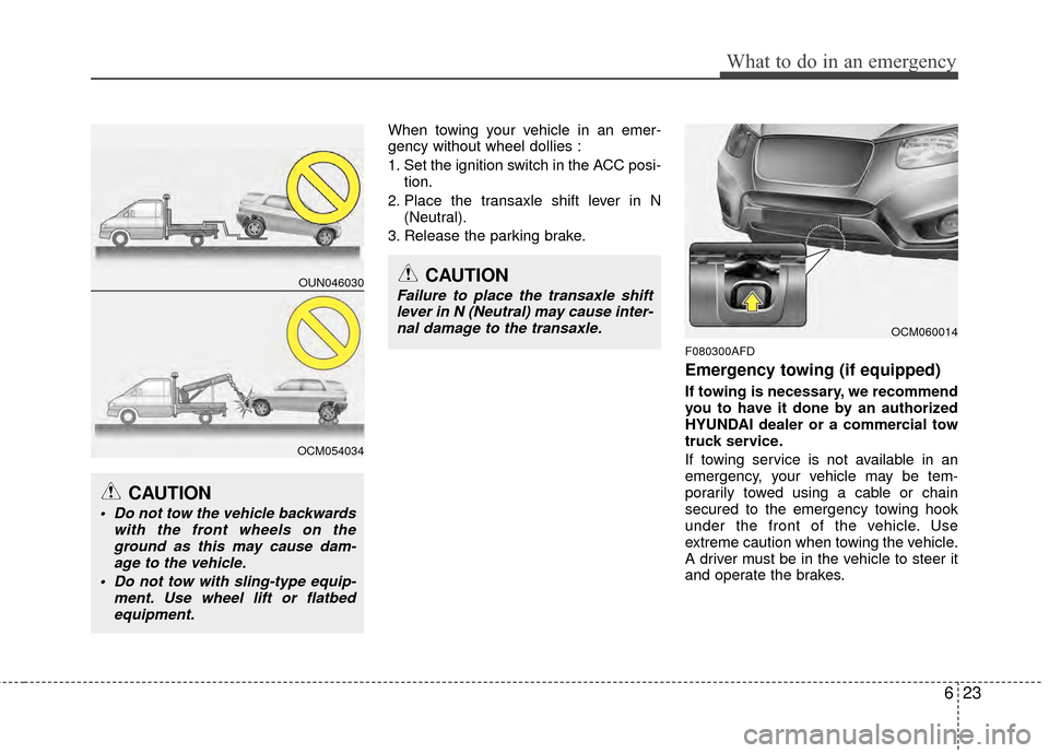 Hyundai Santa Fe 2012 Owners Manual 623
What to do in an emergency
When towing your vehicle in an emer-
gency without wheel dollies :
1. Set the ignition switch in the ACC posi-tion.
2. Place the transaxle shift lever in N (Neutral).
3. Hyundai Santa Fe 2012 Owners Manual 623
What to do in an emergency
When towing your vehicle in an emer-
gency without wheel dollies :
1. Set the ignition switch in the ACC posi-tion.
2. Place the transaxle shift lever in N (Neutral).
3.