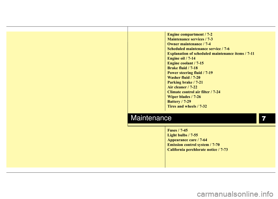 Hyundai Santa Fe 2012  Owners Manual 7
Engine compartment / 7-2
Maintenance services / 7-3
Owner maintenance / 7-4
Scheduled maintenance service / 7-6
Explanation of scheduled maintenance items / 7-11
Engine oil / 7-14
Engine coolant / 7