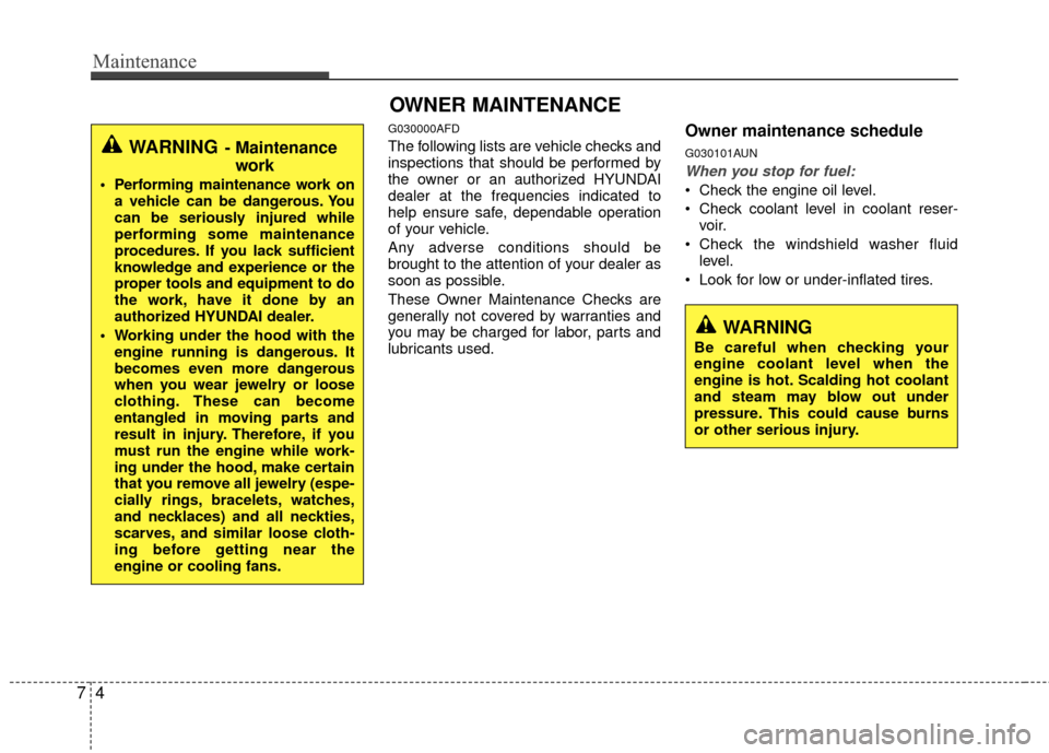 Hyundai Santa Fe 2012  Owners Manual Maintenance
47
WARNING 
Be careful when checking your
engine coolant level when the
engine is hot. Scalding hot coolant
and steam may blow out under
pressure. This could cause burns
or other serious i