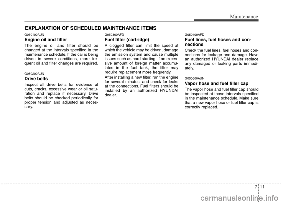 Hyundai Santa Fe 2012 Owners Manual 711
Maintenance
EXPLANATION OF SCHEDULED MAINTENANCE ITEMS
G050100AUN
Engine oil and filter
The engine oil and filter should be
changed at the intervals specified in the
maintenance schedule. If the c Hyundai Santa Fe 2012 Owners Manual 711
Maintenance
EXPLANATION OF SCHEDULED MAINTENANCE ITEMS
G050100AUN
Engine oil and filter
The engine oil and filter should be
changed at the intervals specified in the
maintenance schedule. If the c