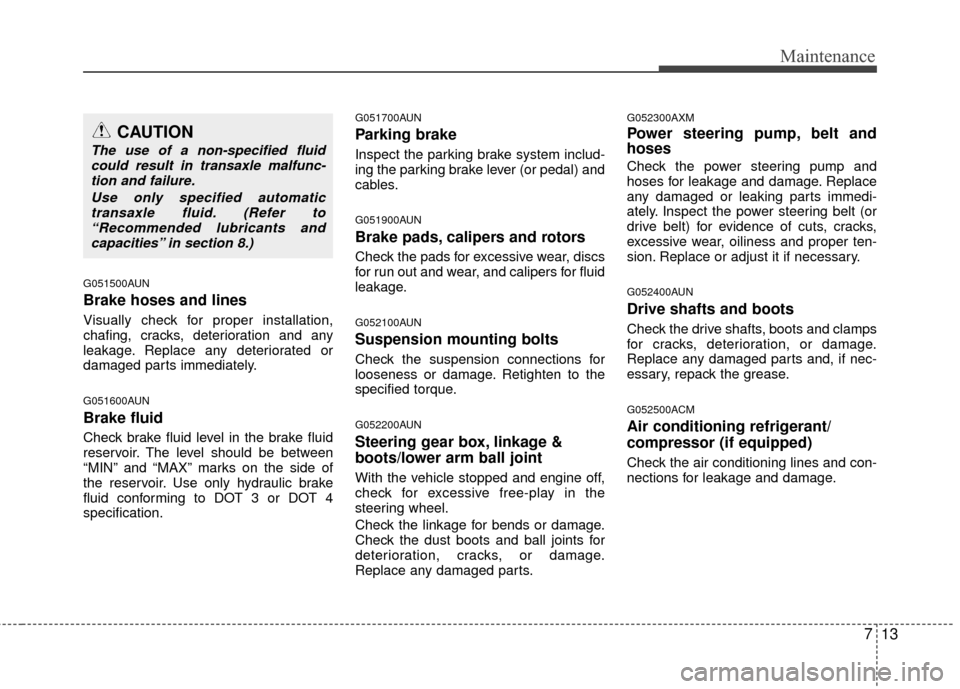Hyundai Santa Fe 2012 Owners Manual 713
Maintenance
G051500AUN
Brake hoses and lines
Visually check for proper installation,
chafing, cracks, deterioration and any
leakage. Replace any deteriorated or
damaged parts immediately.
G051600A Hyundai Santa Fe 2012 Owners Manual 713
Maintenance
G051500AUN
Brake hoses and lines
Visually check for proper installation,
chafing, cracks, deterioration and any
leakage. Replace any deteriorated or
damaged parts immediately.
G051600A