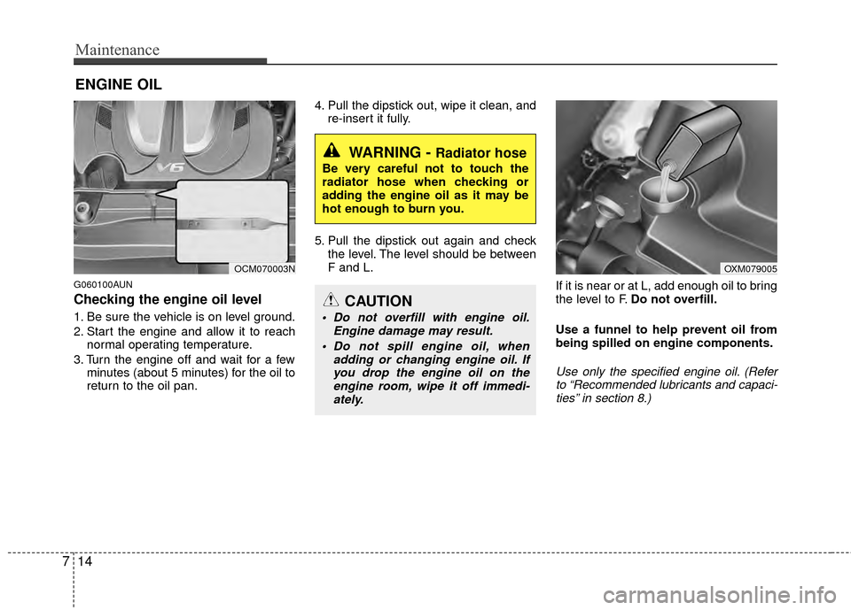 Hyundai Santa Fe 2012 Owners Manual Maintenance
14
7
ENGINE OIL
G060100AUN
Checking the engine oil level
1. Be sure the vehicle is on level ground.
2. Start the engine and allow it to reach
normal operating temperature.
3. Turn the en Hyundai Santa Fe 2012 Owners Manual Maintenance
14
7
ENGINE OIL
G060100AUN
Checking the engine oil level
1. Be sure the vehicle is on level ground.
2. Start the engine and allow it to reach
normal operating temperature.
3. Turn the en